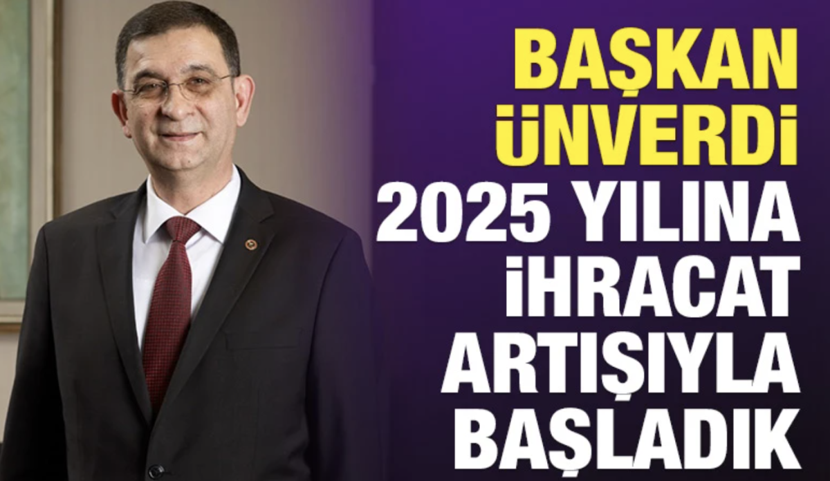 BAŞKAN ÜNVERDİ: 2025 YILINA İHRACAT ARTIŞIYLA BAŞLADIK