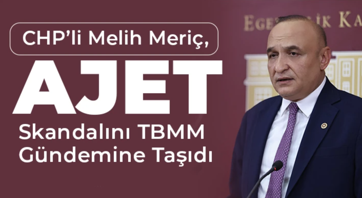 CHP’li Melih Meriç, Ajet Skandalını TBMM Gündemine Taşıdı