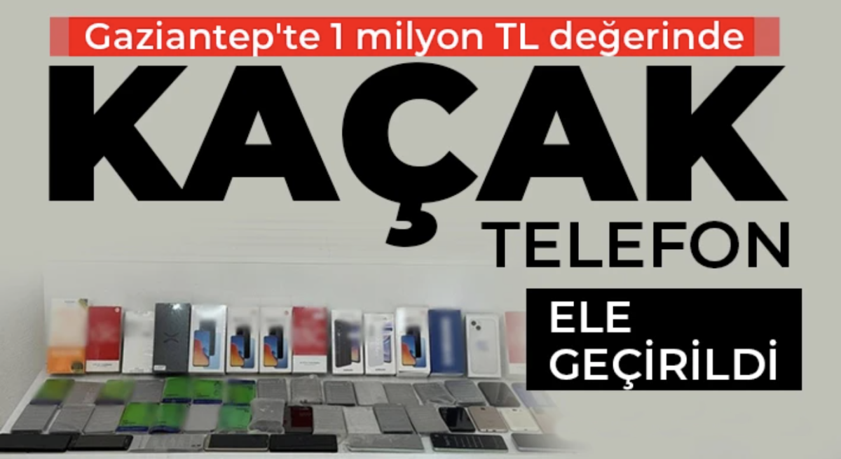 Gaziantep'te 1 milyon TL değerinde kaçak telefon ele geçirildi