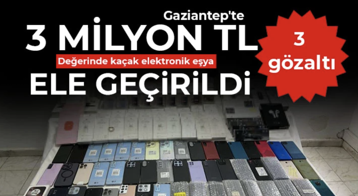 Gaziantep'te 3 milyon TL değerinde kaçak elektronik eşya ele geçirildi: 3 gözaltı