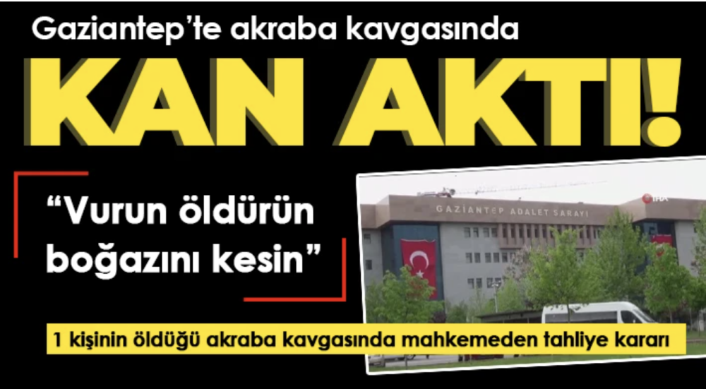 Gaziantep'te akraba kavgasında mahkemeden tahliye kararı