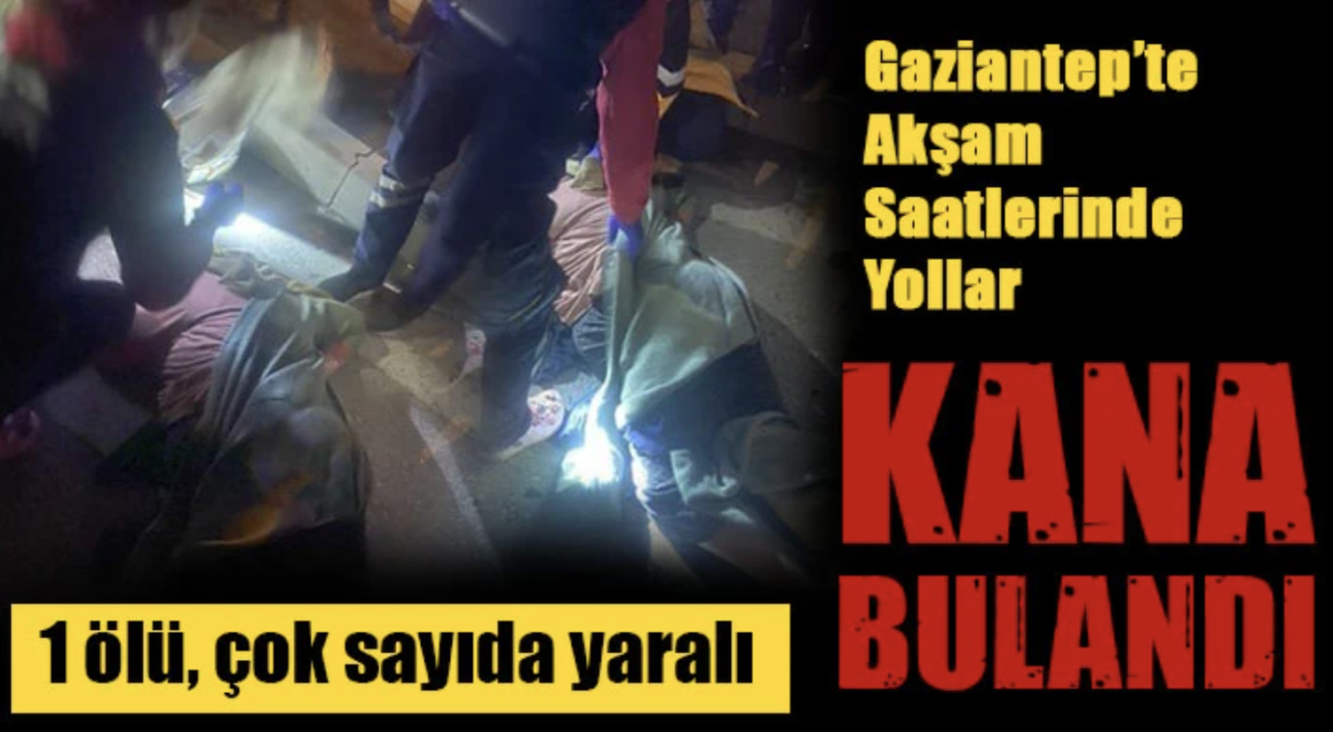 Gaziantep’te Akşam yollar kana bulandı