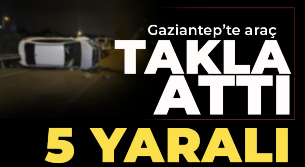 Gaziantep'te araç takla attı: 5 yaralı