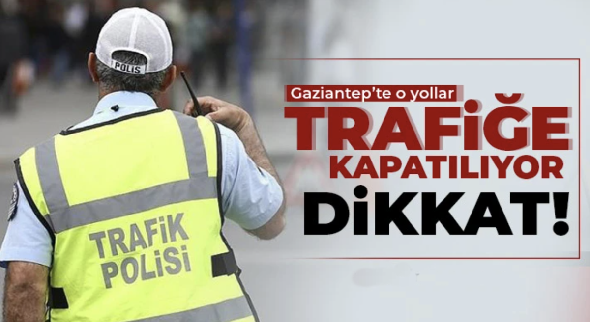 Gaziantep'te Bu Yollar Trafiğe Kapatılacak