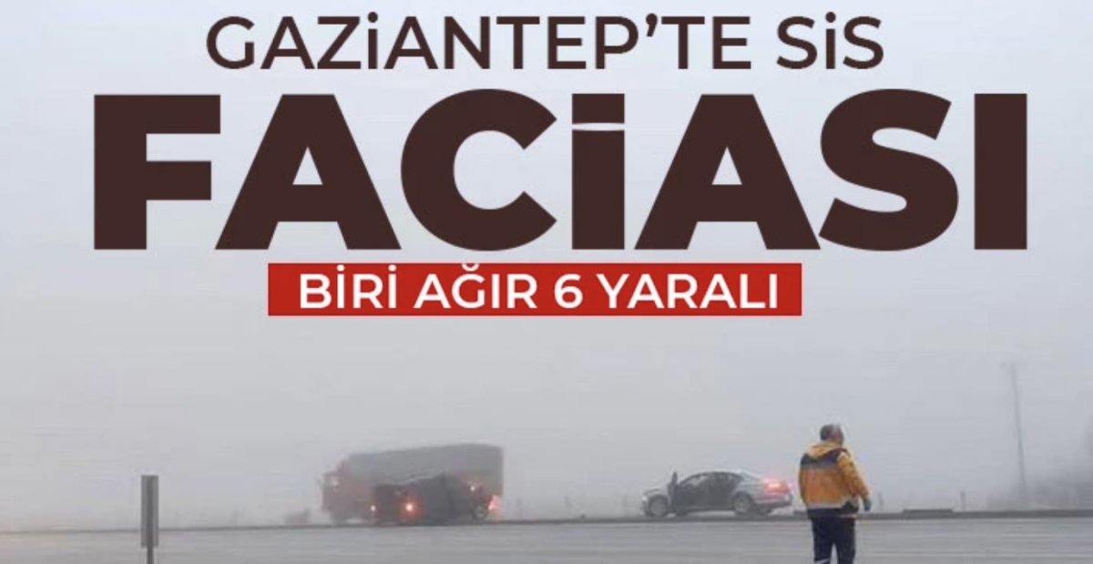 Gaziantep’te sis felaketi! Biri ağır 6 yaralı 