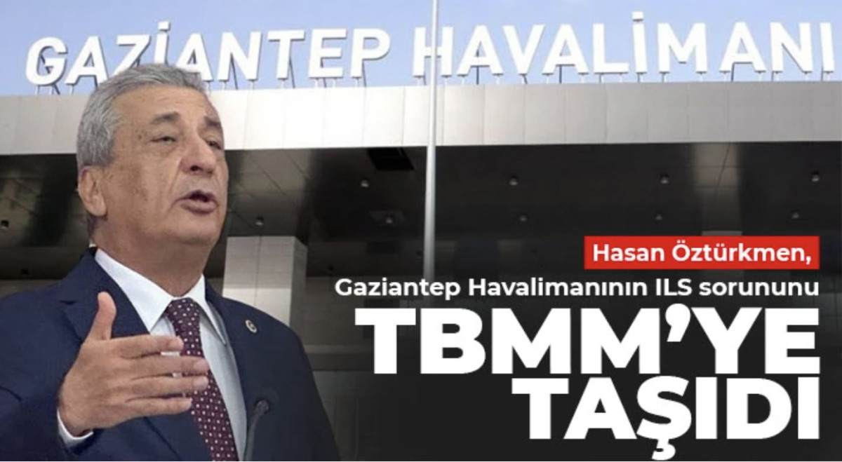 Hasan Öztürkmen, Gaziantep Havalimanının ILS sorununu TBMM’ye taşıdı