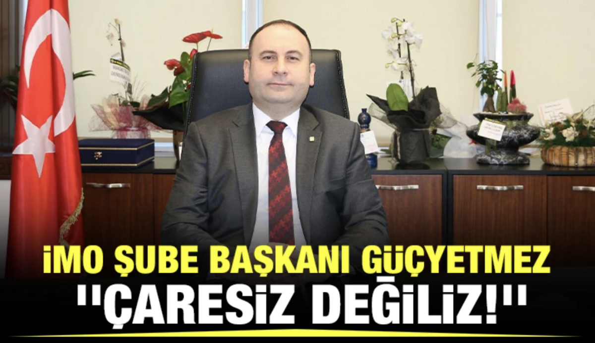 İMO Şube Başkanı Güçyetmez, ''Çaresiz değiliz!''