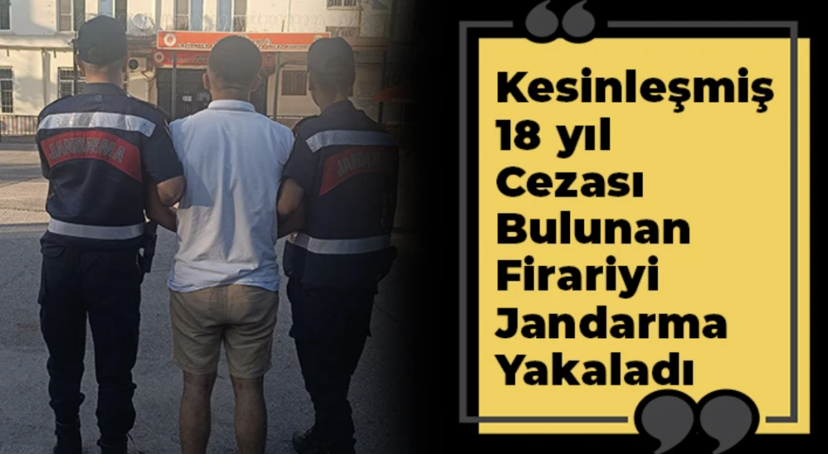 Kesinleşmiş 18 yıl cezası bulunan firariyi jandarma yakaladı