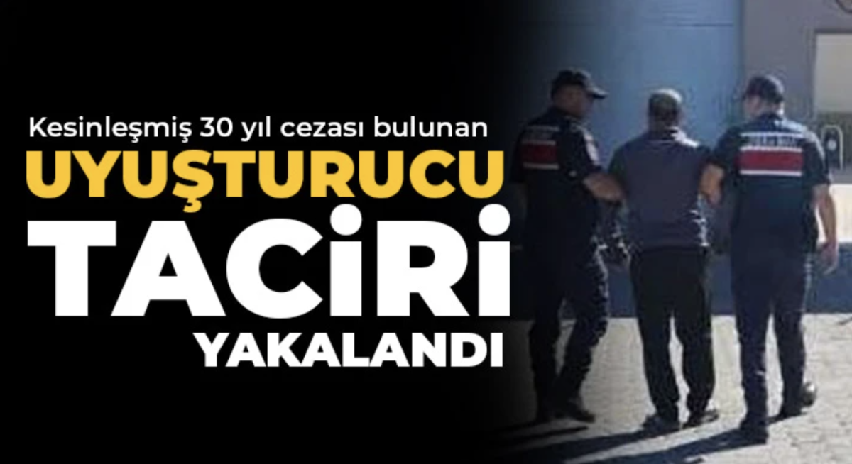 Kesinleşmiş 30 yıl cezası bulunan uyuşturucu taciri yakalandı