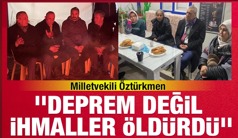 Milletvekili Öztürkmen, ''Deprem değil ihmaller öldürdü''