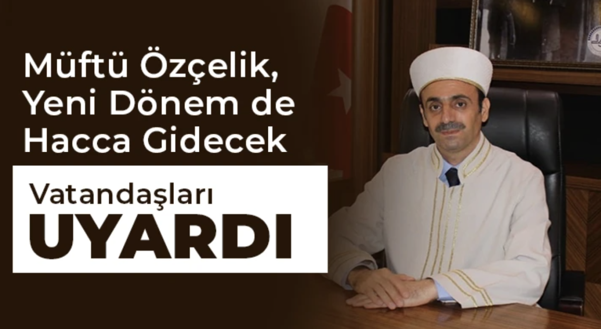 Müftü Özçelik, Yeni Dönem de Hacca Gidecek Vatandaşları Uyardı 