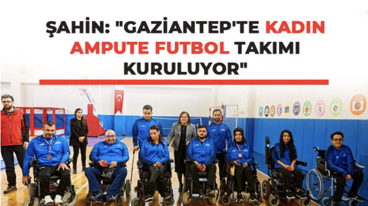 Şahin: Gaziantep'te Kadın Ampute Futbol Takımı kuruluyor