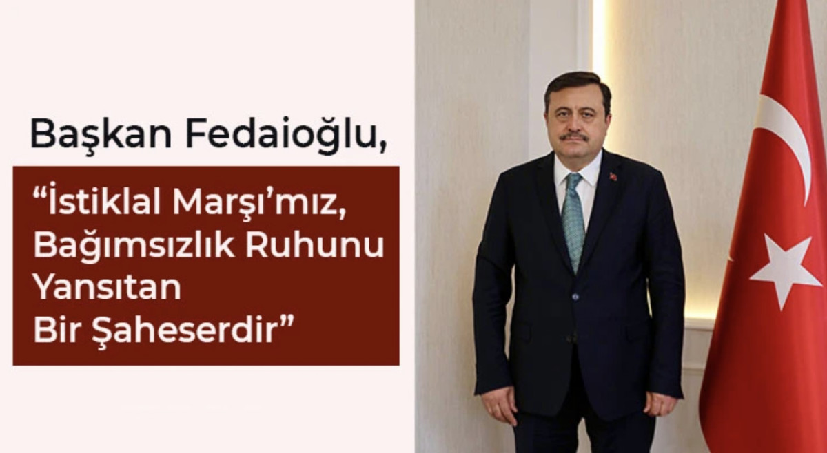 Başkan Fedaioğlu, İstiklal Marşı’mız, Bağımsızlık Ruhunu Yansıtan Bir Şaheserdir