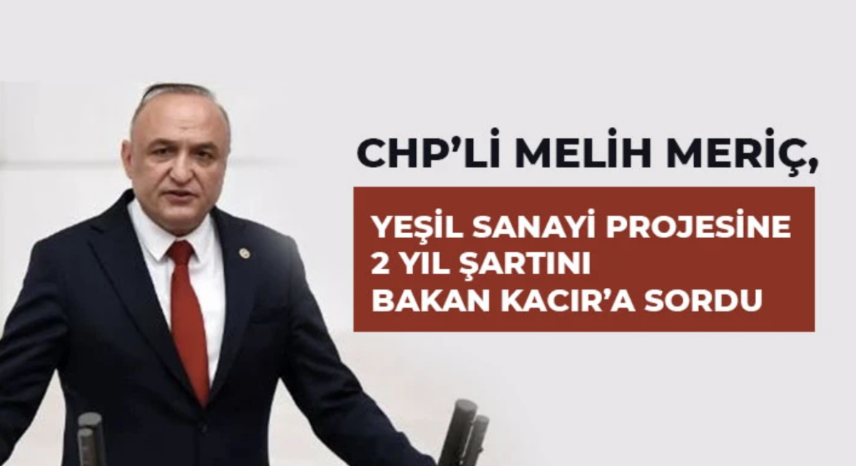 CHP’li Melih Meriç, Yeşil Sanayi Projesine 2 Yıl Şartını Bakan Kacır’a Sordu