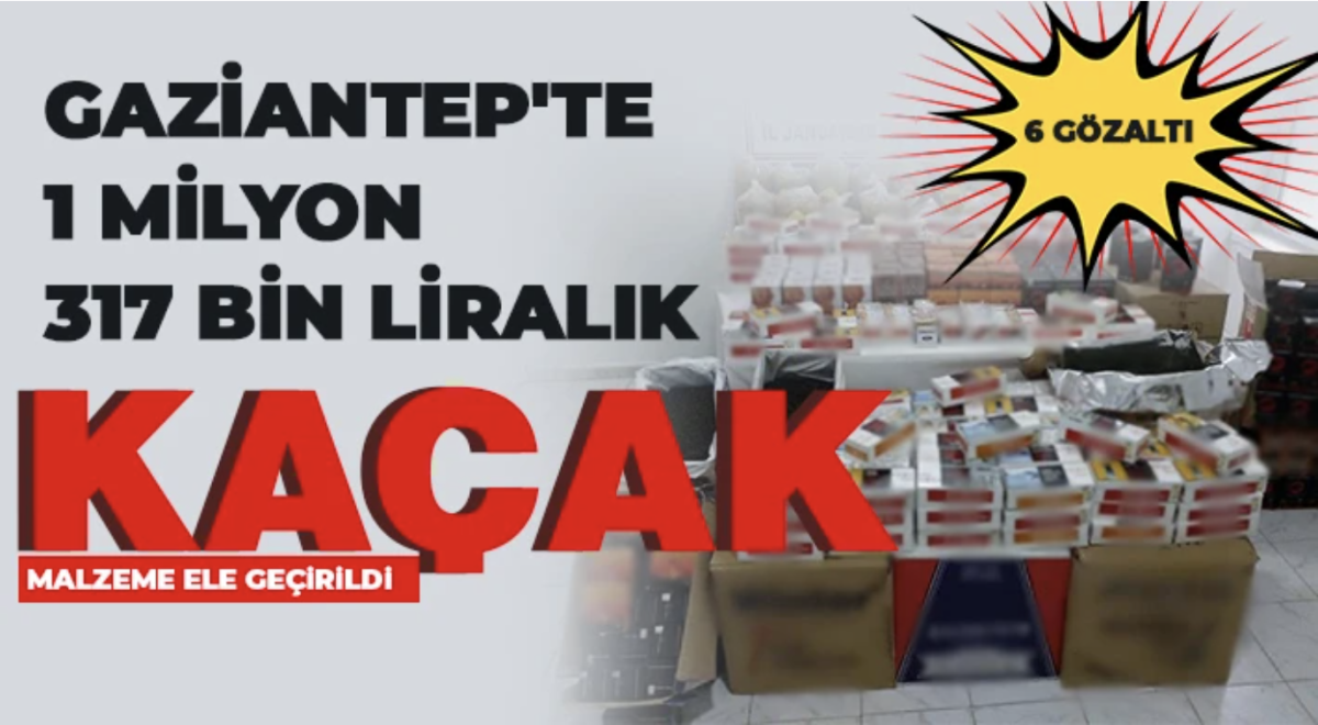 Gaziantep'te 1 milyon 317 bin liralık kaçak malzeme ele geçirildi: 6 gözaltı