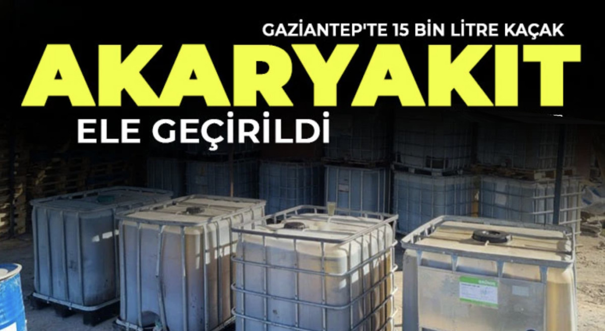 Gaziantep'te 15 bin litre kaçak akaryakıt ele geçirildi