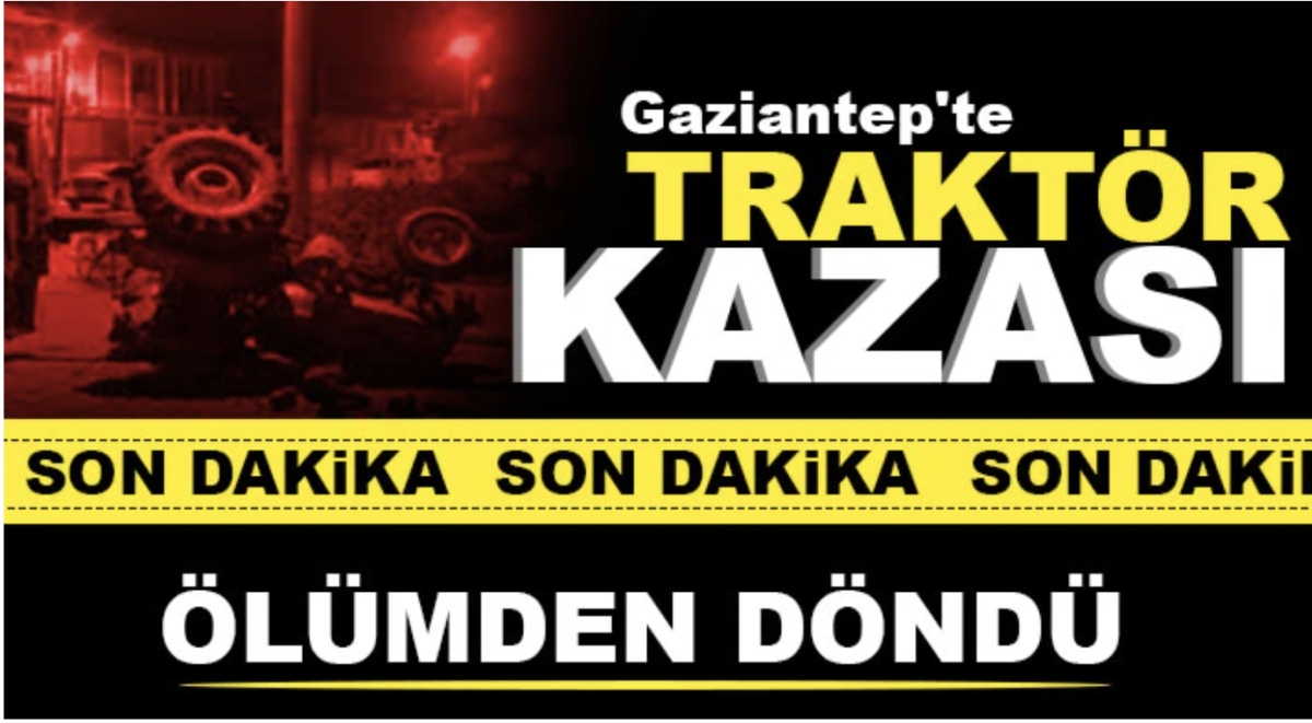 Gaziantep'te traktör kazası! Ölümden döndü 