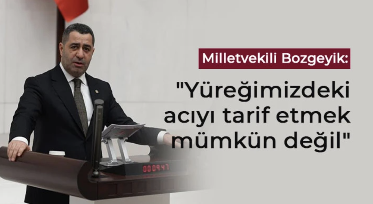 Milletvekili Bozgeyik: Yüreğimizdeki acıyı tarif etmek mümkün değil