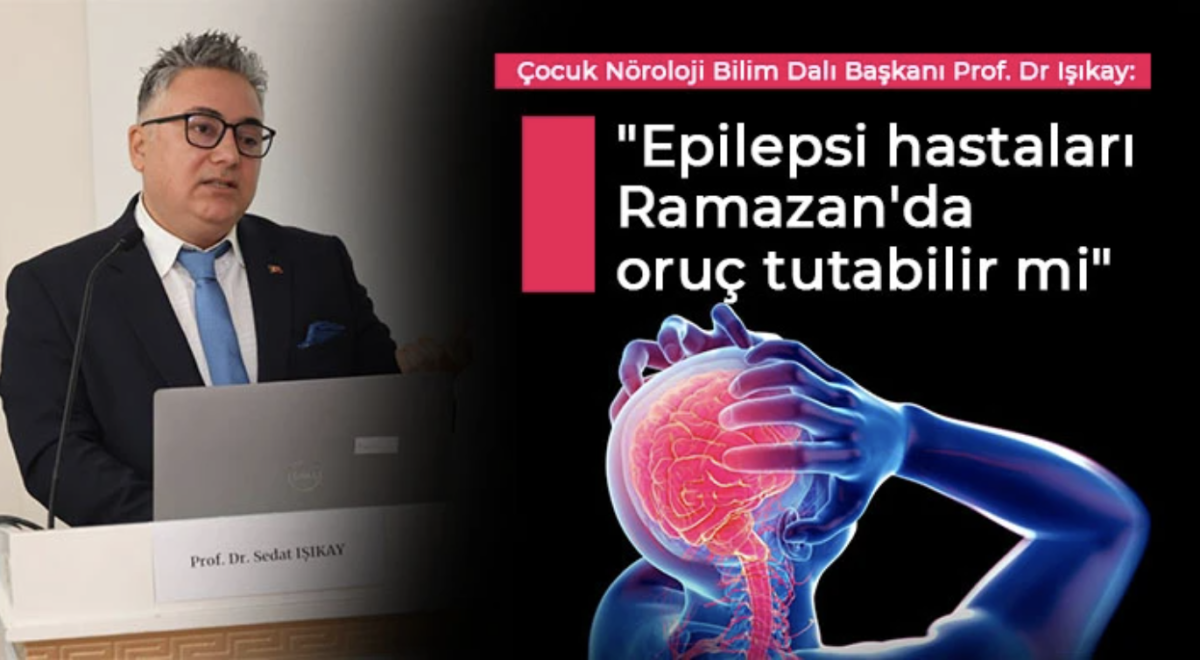 Prof. Dr Işıkay: Epilepsi hastaları Ramazan'da oruç tutabilir mi