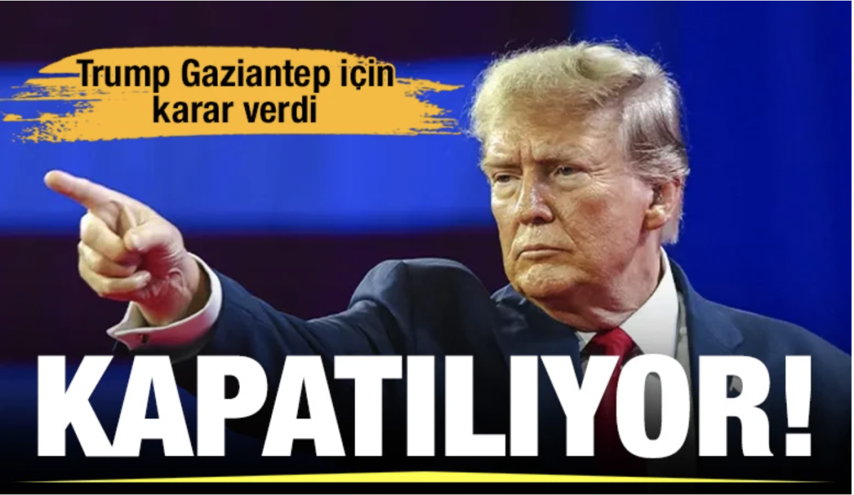 Trump Gaziantep için karar verdi: Kapatılıyor!