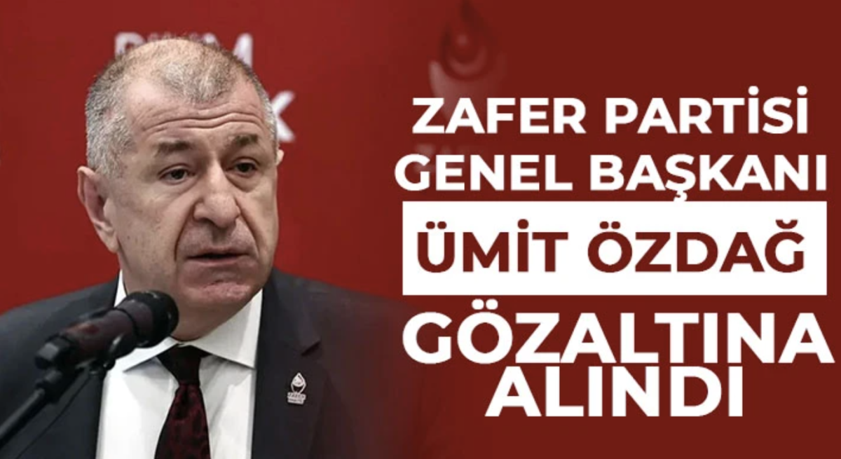  Zafer Partisi Genel Başkanı Ümit Özdağ gözaltına alındı